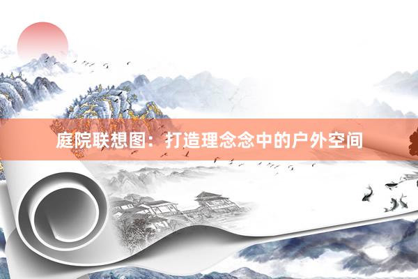 庭院联想图：打造理念念中的户外空间
