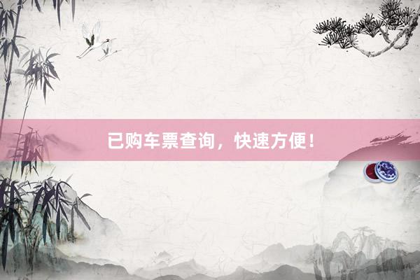 已购车票查询，快速方便！