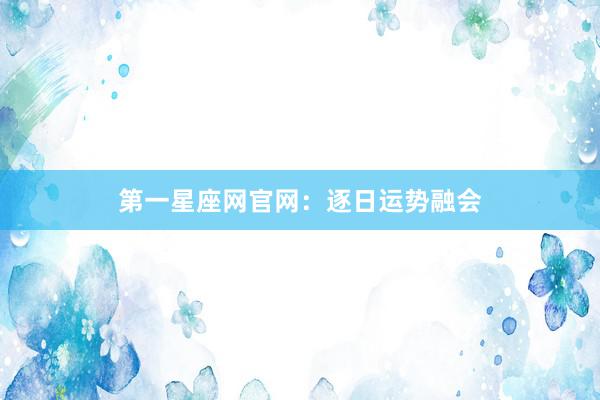 第一星座网官网：逐日运势融会
