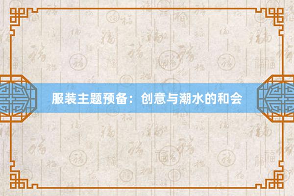 服装主题预备：创意与潮水的和会