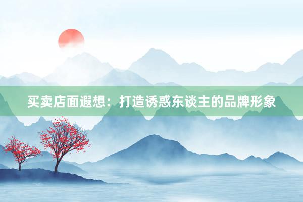 买卖店面遐想：打造诱惑东谈主的品牌形象