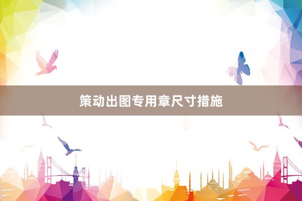策动出图专用章尺寸措施