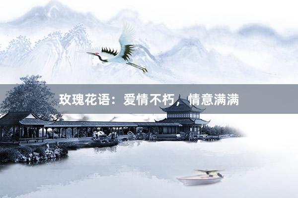 玫瑰花语：爱情不朽，情意满满