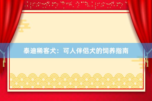 泰迪稀客犬：可人伴侣犬的饲养指南
