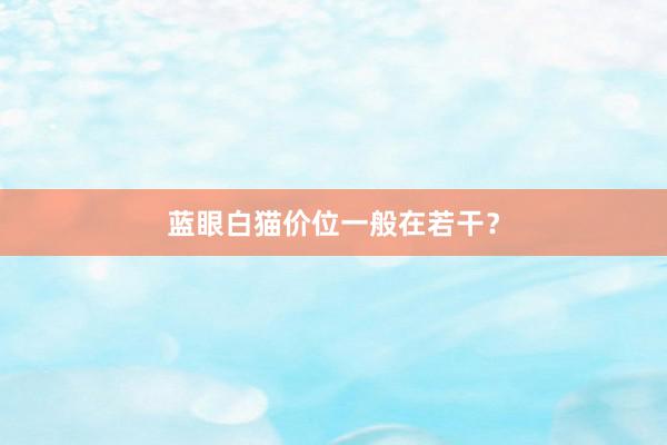 蓝眼白猫价位一般在若干？