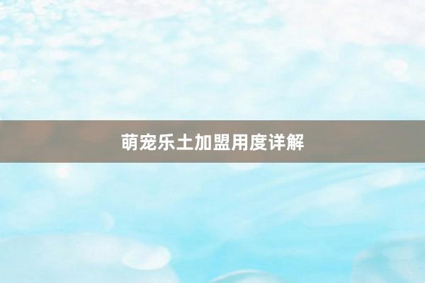 萌宠乐土加盟用度详解